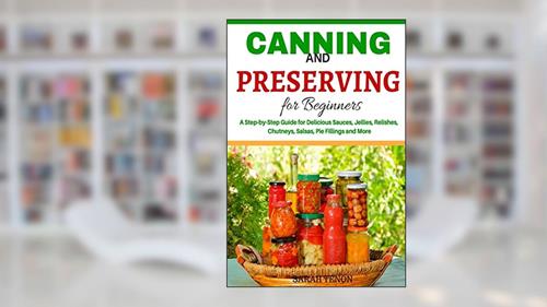 Cover from Canning and Preserving for Beginners: A Step-by-Step Guide for Delicious Sauces,, written by Sarah Tenon