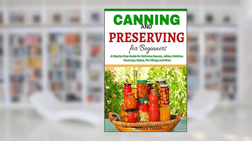 Canning and Preserving for Beginners: A Step-by-Step Guide for Delicious Sauces,, written by Sarah Tenon