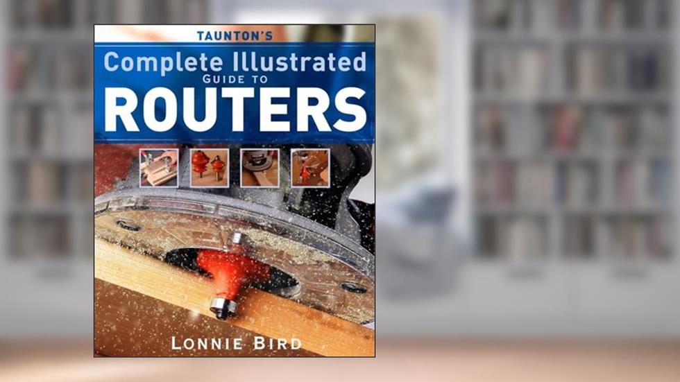Taunton's Complete Illustrated Guide to Routers (Complete Illustrated Guides (Taunton)), written by Lonnie Bird