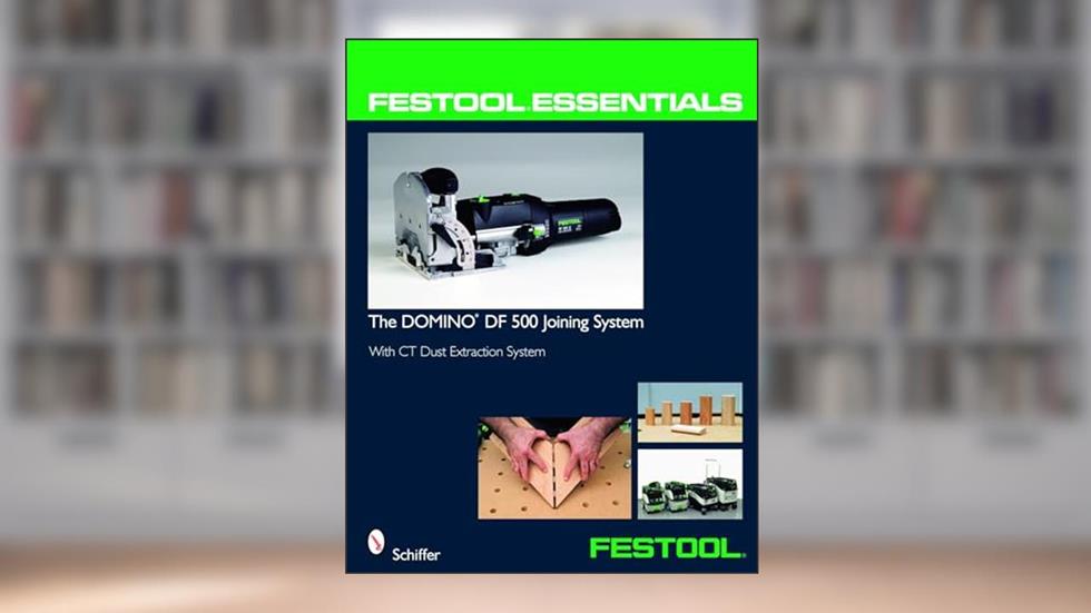 Festool® Essentials: The DOMINO DF 500 Joining System: With CT Dust Extraction System, written by Ltd. Schiffer Publishing