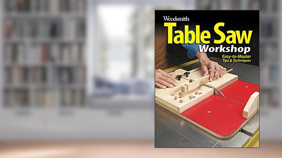 Table Saw Workshop: Easy to master tips & techniques, written by Woodsmith Magazine