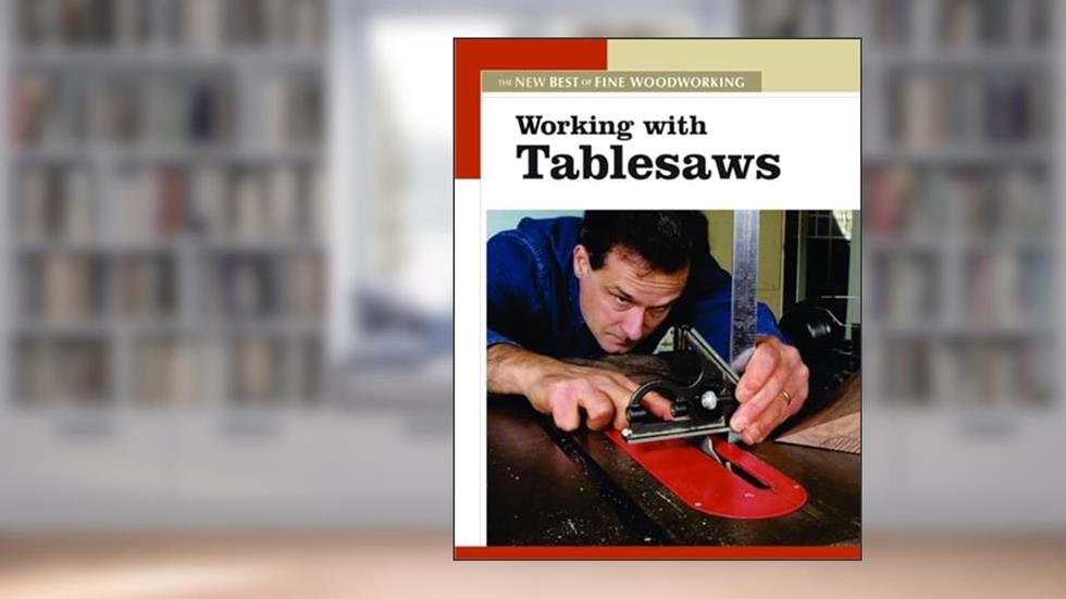Working with Tablesaws: The New Best of Fine Woodworking, written by Editors of Fine Woodworking