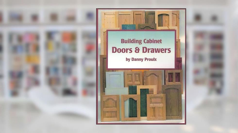 Building Cabinet Doors & Drawers, written by Danny Proulx
