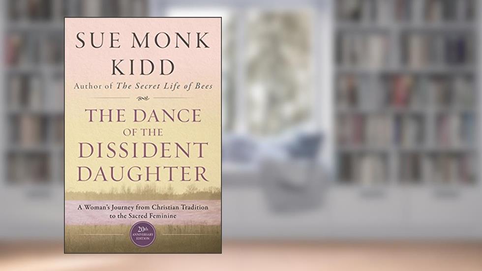 The Dance of the Dissident Daughter: A Woman's Journey from Christian Tradition to the Sacred Feminine-A Personal Story of Spiritual Awakening and Healing, written by Sue Monk Kidd