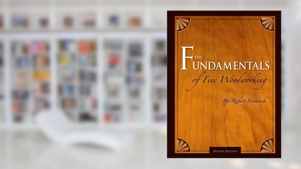 The Fundamentals of Fine Woodworking, written by Robert Ferencsik