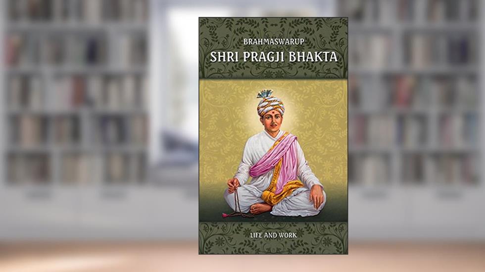 Brahmaswarup Shri Pragji Bhakta: Life and Work, written by Harshadrai T. Dave
