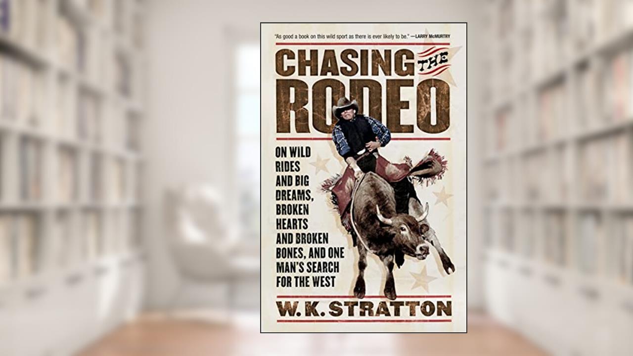 Chasing The Rodeo: On Wild Rides and Big Dreams, Broken Hearts and Broken Bones, and One Man's Search for the West, written by W. K. Stratton