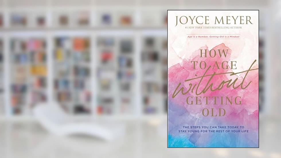 How to Age Without Getting Old: The Steps You Can Take Today to Stay Young for the Rest of Your Life, written by Joyce Meyer
