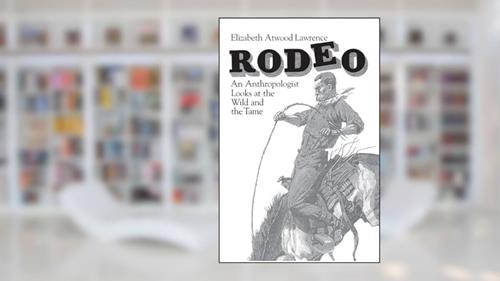 Cover from Rodeo: An Anthropologist Looks at the Wild and the Tame, written by Elizabeth Atwood Lawrence