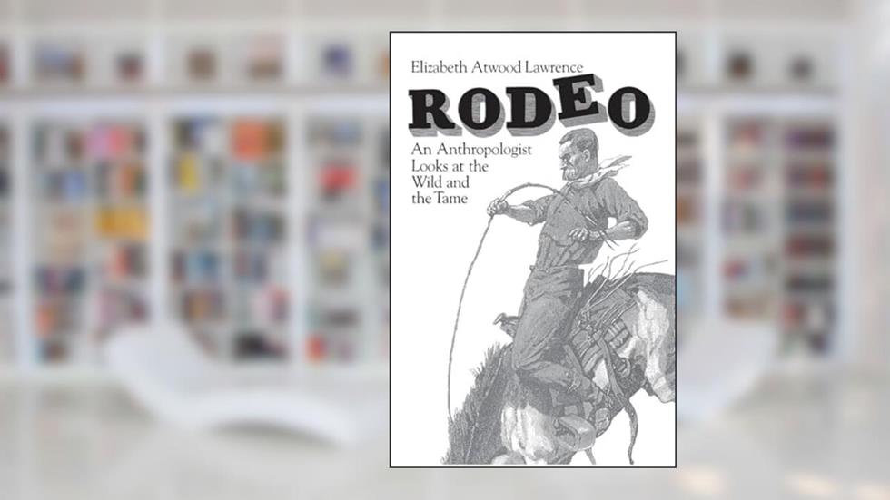 Rodeo: An Anthropologist Looks at the Wild and the Tame, written by Elizabeth Atwood Lawrence