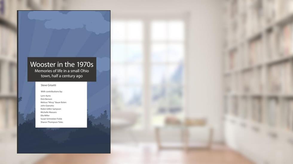 Wooster in the 1970s: Memories of life in a small Ohio town, half a century ago, written by Steve Grisetti