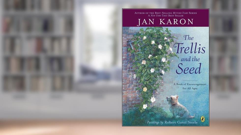 The Trellis and the Seed: A Book of Encouragement for All Ages, written by Jan Karon