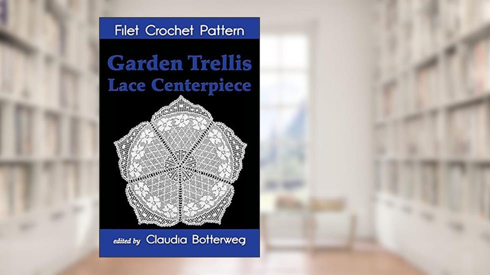 Garden Trellis Lace Centerpiece Filet Crochet Pattern: Complete Instructions and Chart, written by Claudia Botterweg; Mary Card