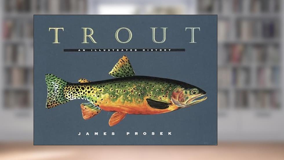 Trout: An Illustrated History, written by James Prosek