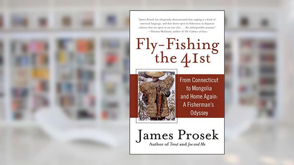 Fly-Fishing the 41st: From Connecticut to Mongolia and Home Again: A Fisherman's Odyssey, written by James Prosek