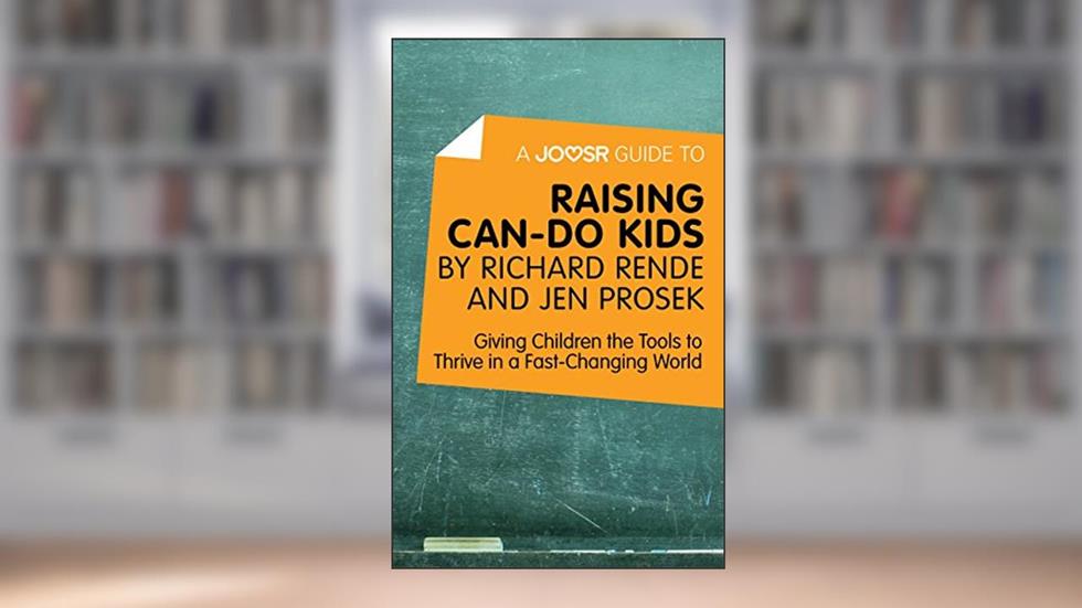 A Joosr Guide to... Raising Can-Do Kids by Richard Rende and Jen Prosek: Giving Children the Tools to Thrive in a Fast-Changing World, written by Joosr