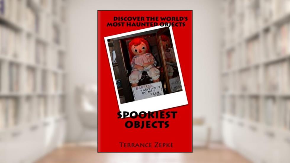 Spookiest Objects: Discover the World's Most Haunted Objects, written by Terrance Zepke