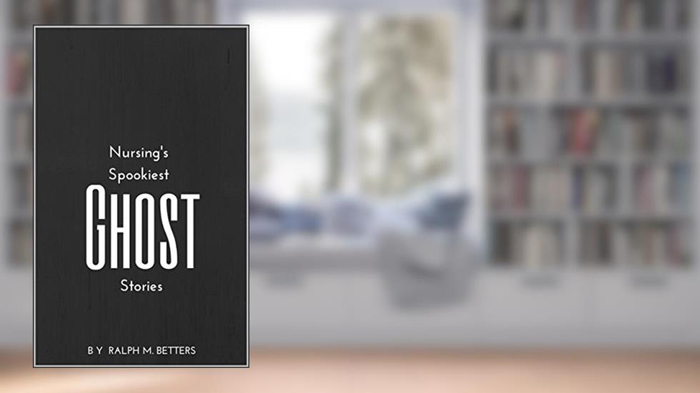 Nursing's Spookiest Ghost Stories: Haunted hospitals, possessed patients, and other tales of ghostly health care happenings, written by Ralph Betters