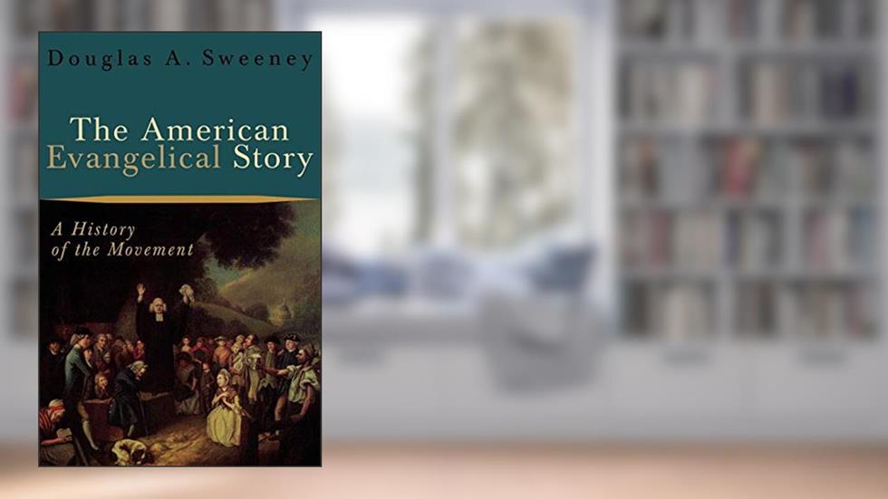 The American Evangelical Story: A History of the Movement, written by Douglas A. Sweeney