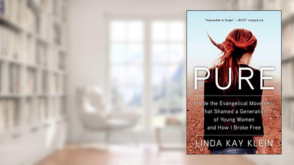 Pure: Inside the Evangelical Movement That Shamed a Generation of Young Women and How I Broke Free, written by Linda Kay Klein