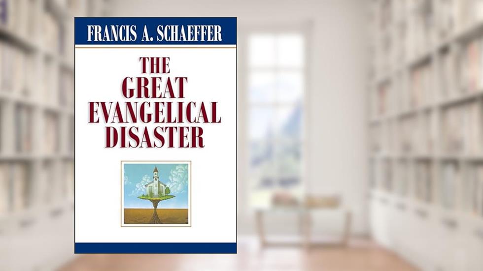 The Great Evangelical Disaster, written by Francis A. Schaeffer