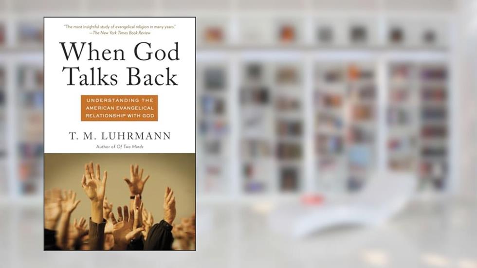 When God Talks Back: Understanding the American Evangelical Relationship with God, written by T.M. Luhrmann