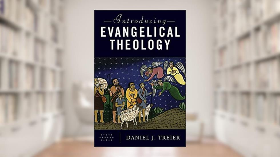 Introducing Evangelical Theology, written by Daniel J. Treier
