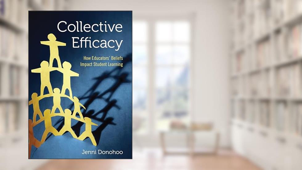 Collective Efficacy: How Educators' Beliefs Impact Student Learning: How Educators' Beliefs Impact Student Learning, written by Jenni Anne Marie Donohoo