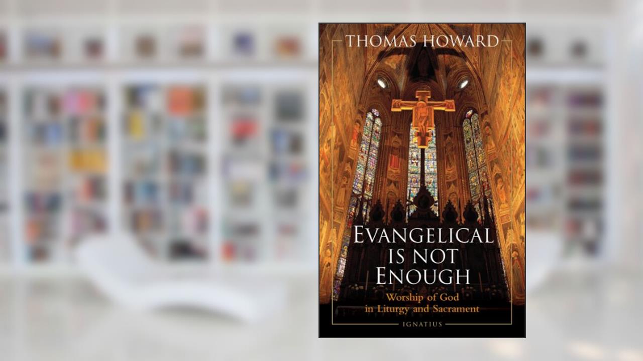 Evangelical Is Not Enough: Worship of God in Liturgy and Sacrament, written by Thomas Howard