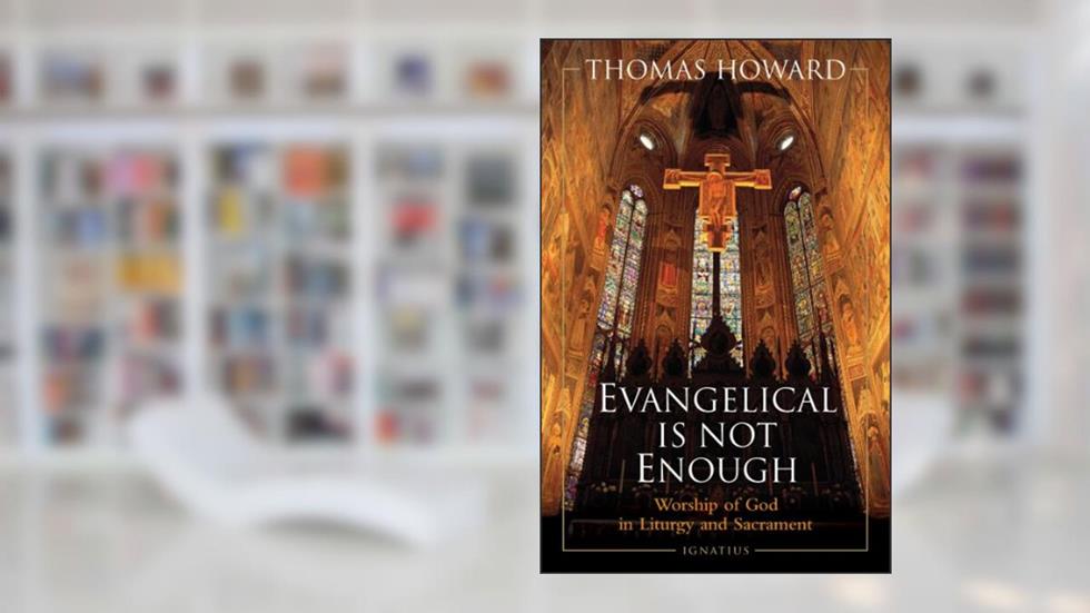 Evangelical Is Not Enough: Worship of God in Liturgy and Sacrament, written by Thomas Howard