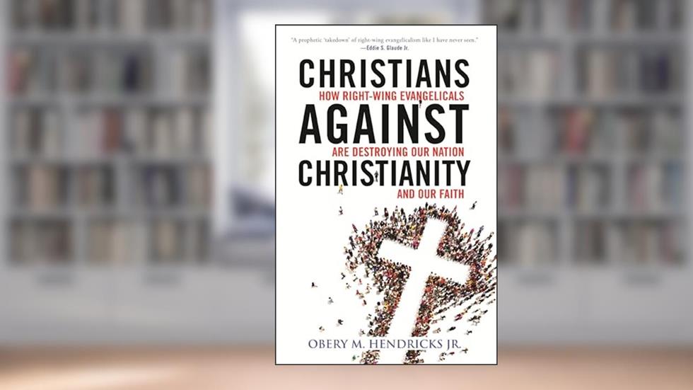 Christians Against Christianity: How Right-Wing Evangelicals Are Destroying Our Nation and Our Faith, written by Obery M. Hendricks Jr