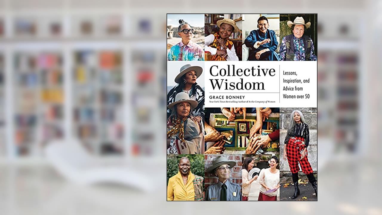 Collective Wisdom: Lessons, Inspiration, and Advice from Women over 50, written by Grace Bonney