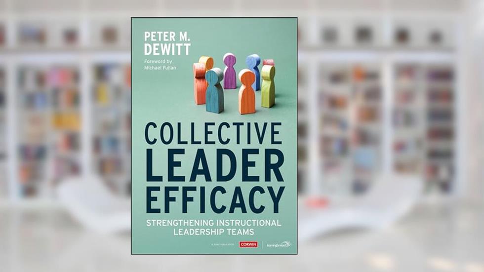 Collective Leader Efficacy: Strengthening Instructional Leadership Teams, written by Peter M. DeWitt