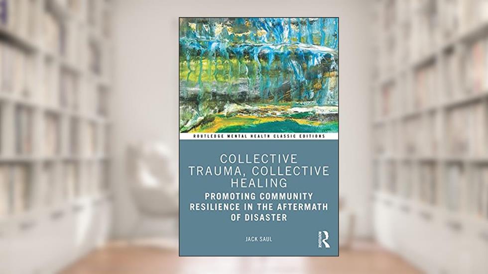 Collective Trauma, Collective Healing: Promoting Community Resilience in the Aftermath of Disaster (Routledge Mental Health Classic Editions), written by Jack Saul