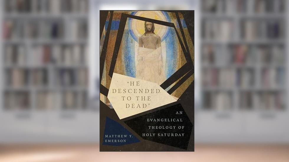 "He Descended to the Dead": An Evangelical Theology of Holy Saturday, written by Matthew Y. Emerson
