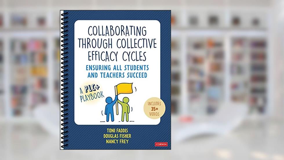 Collaborating Through Collective Efficacy Cycles: Ensuring All Students and Teachers Succeed, written by Toni Osborn Faddis; Douglas Fisher; Nancy Frey