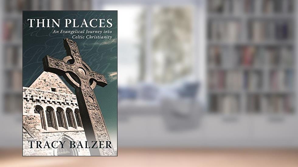 Thin Places: An Evangelical Journey into Celtic Christianity, written by Balzer Tracy