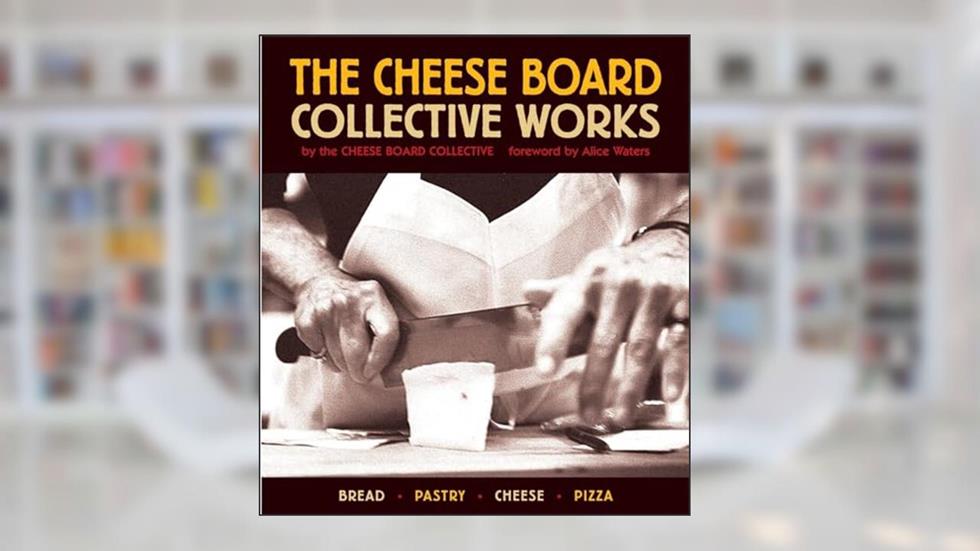 The Cheese Board: Collective Works: Bread, Pastry, Cheese, Pizza [A Baking Book], written by Cheese Board Collective Staff