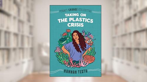 Cover from Taking on the Plastics Crisis (Pocket Change Collective), written by Hannah Testa