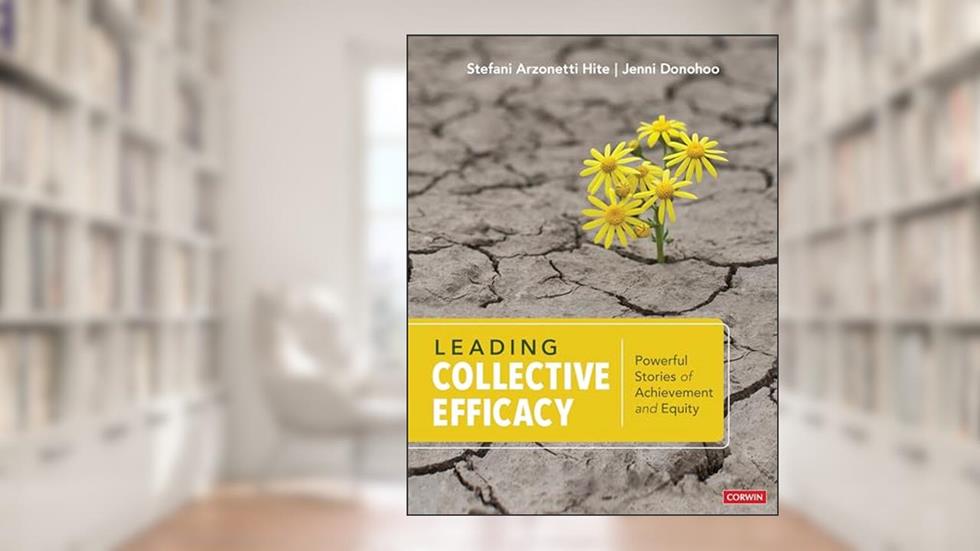 Cover from Leading Collective Efficacy: Powerful Stories of Achievement and Equity, written by Stefani Arzonetti Hite; Jenni Anne Marie Donohoo