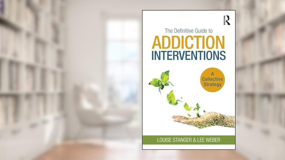The Definitive Guide to Addiction Interventions: A Collective Strategy, written by Louise Stanger