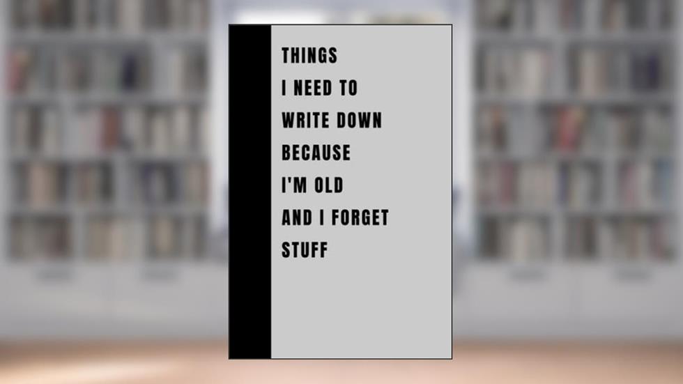 Things I Need To Write Down Because I'm Old And I Forget Stuff: Funny Gift Notebook Journal, Gift For Co-workers, Friends and Family, 120 Pages, written by AINSLYO MARIO