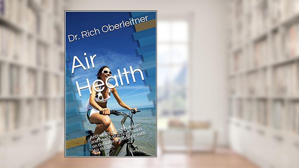 Air Health: Anthology of technologies and health practices found on the internet dealing with Air Health, (DIY Health . Care Book 3), written by Dr. Rich Oberleitner