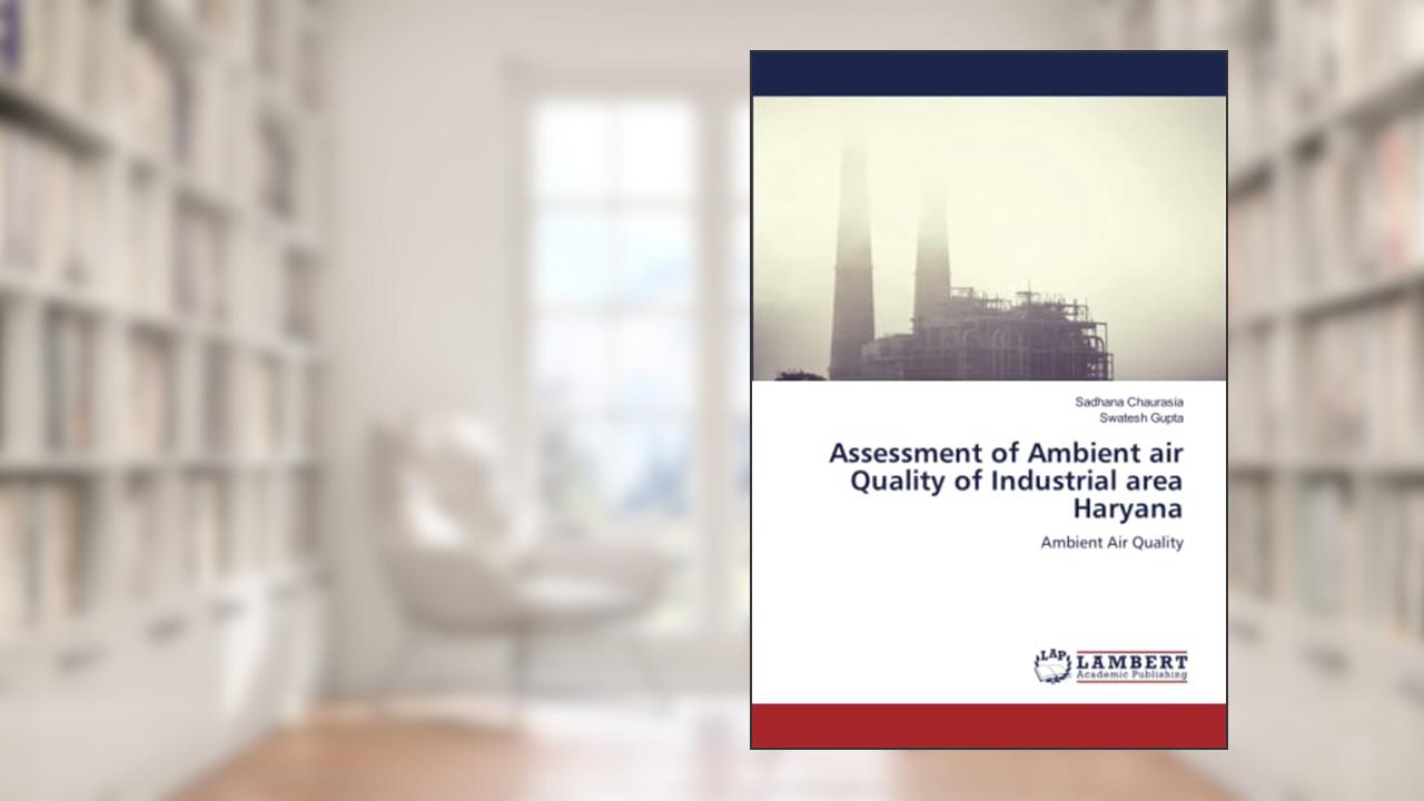 Assessment of Ambient air Quality of Industrial area Haryana: Ambient Air Quality, written by Sadhana Chaurasia; Swatesh Gupta