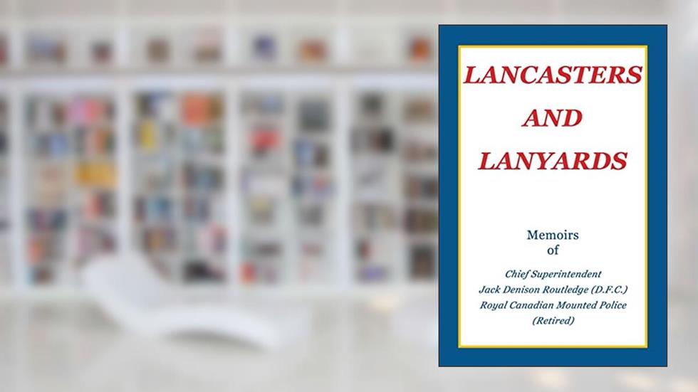 Lancasters and Lanyards: Memoirs of Chief Superintendent Jack Denison Routledge (D.F.C.) Royal Canadian Mounted Police, written by Jack Denison Routledge