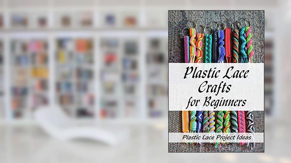 Plastic Lace Crafts for Beginners: Plastic Lace Project Ideas: How to Make Plastic Lace, written by CHERYL SLOANE