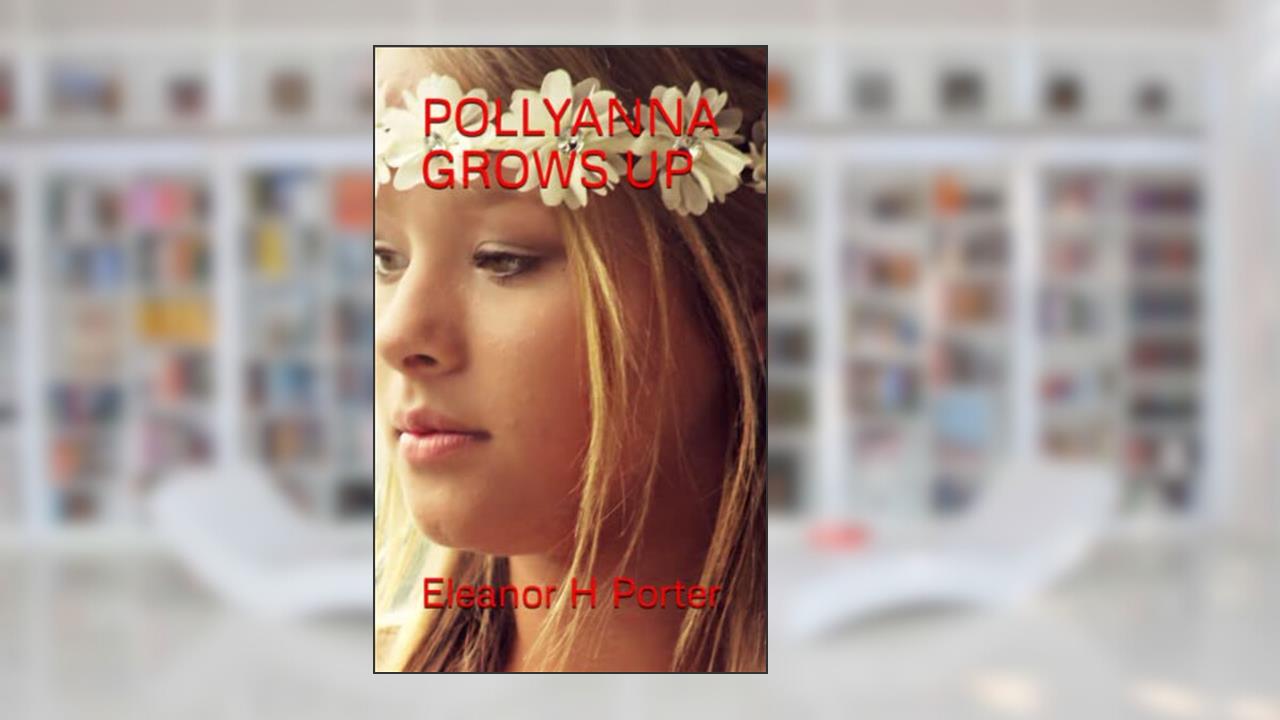 POLLYANNA GROWS UP: Pollyanna Book 2 (Annotated), written by Eleanor H Porter