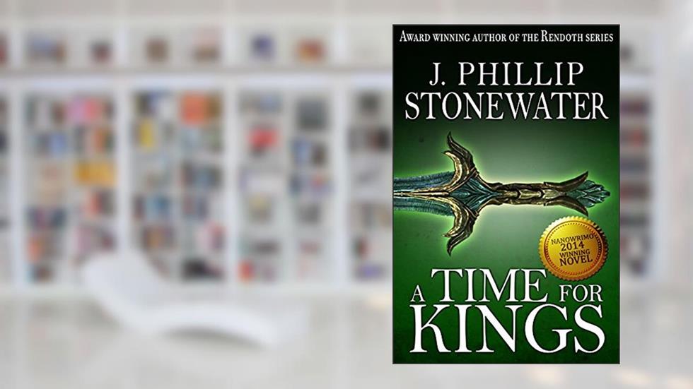 A Time for Kings: An epic Arthurian fantasy suitable for young adult readers, written by J. Phillip Stonewater