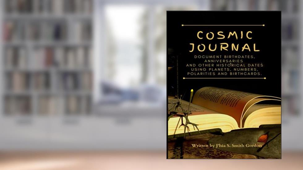 Cosmic Journal: Document Birthdates, Anniversaries...Birthcards, written by J'hia S Smith Gordon
