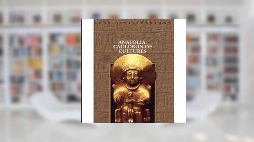Anatolia: Cauldron of Cultures (Lost Civilizations), written by Dale Brown